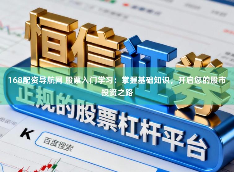 168配资导航网 股票入门学习：掌握基础知识，开启您的股市投资之路