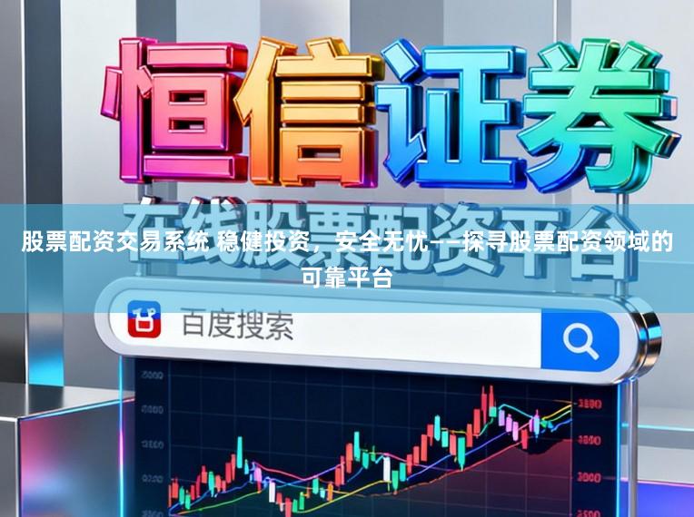 股票配资交易系统 稳健投资，安全无忧——探寻股票配资领域的可靠平台