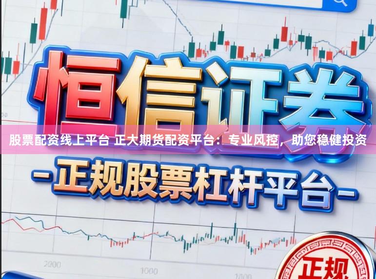 股票配资线上平台 正大期货配资平台：专业风控，助您稳健投资