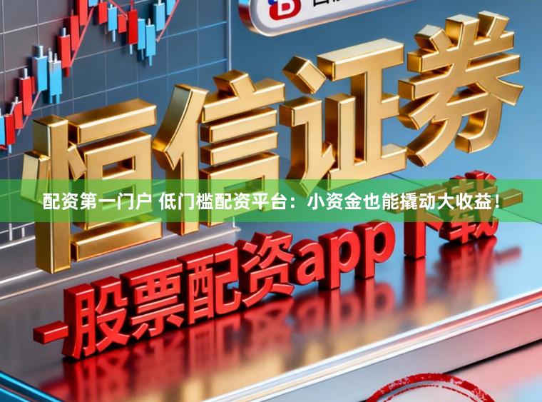 配资第一门户 低门槛配资平台：小资金也能撬动大收益！